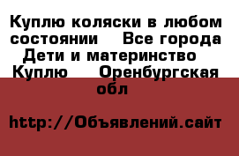 Куплю коляски,в любом состоянии. - Все города Дети и материнство » Куплю   . Оренбургская обл.
